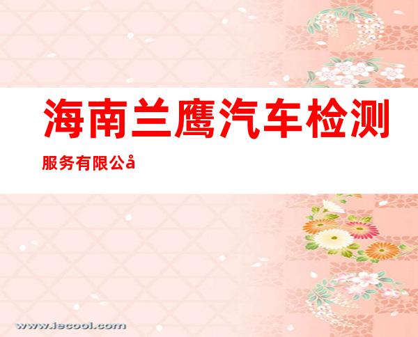 海南兰鹰汽车检测服务有限公司